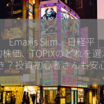 Emaxis Slim、日経平均株価、TOPIXのどれを選ぶべき？投資初心者さんも安心！