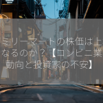 ファミリーマートの株価は上場廃止になるのか？【コンビニ業界の動向と投資家の不安】